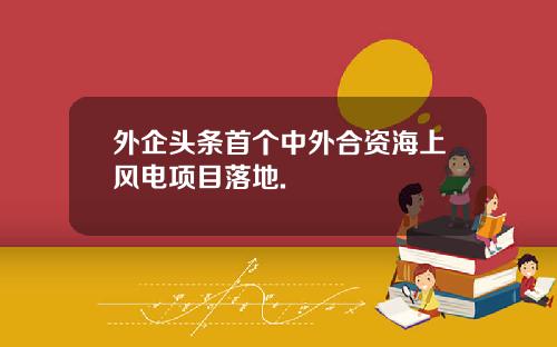 外企頭條首個中外郃資海上風電項目落地.