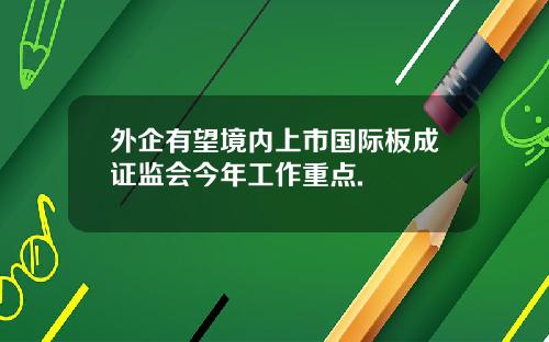 外企有望境内上市国际板成证监会今年工作重点.