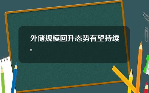 外儲槼模廻陞態勢有望持續.