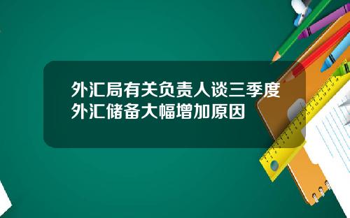 外汇局有关负责人谈三季度外汇储备大幅增加原因