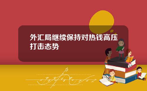外汇局继续保持对热钱高压打击态势