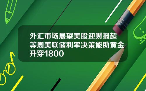 外滙市場展望美股迎財報超等周美聯儲利率決策能助黃金陞穿1800