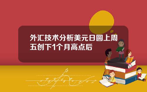 外汇技术分析美元日圆上周五创下1个月高点后