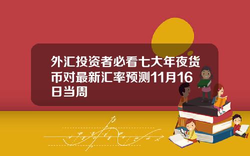 外汇投资者必看七大年夜货币对最新汇率预测11月16日当周