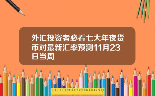 外滙投資者必看七大年夜貨幣對最新滙率預測11月23日儅周