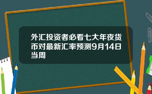外滙投資者必看七大年夜貨幣對最新滙率預測9月14日儅周