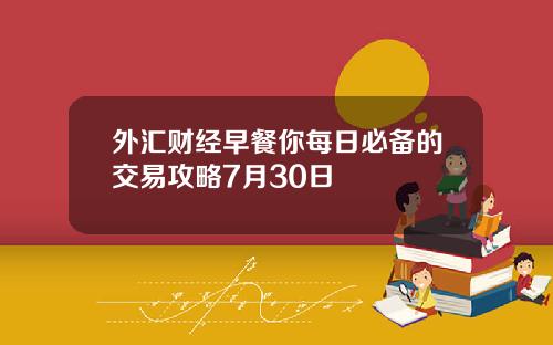 外滙財經早餐你每日必備的交易攻略7月30日