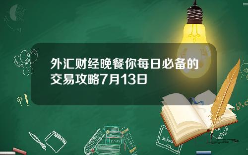 外滙財經晚餐你每日必備的交易攻略7月13日