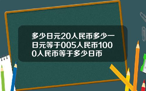 多少日元20人民幣多少一日元等於005人民幣1000人民幣等於多少日幣