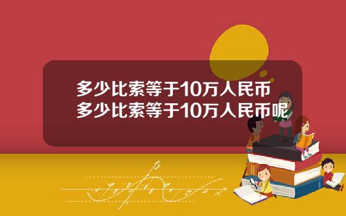 多少比索等于10万人民币多少比索等于10万人民币呢