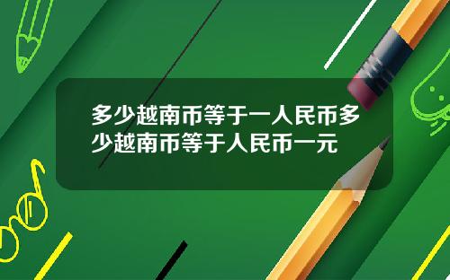 多少越南币等于一人民币多少越南币等于人民币一元
