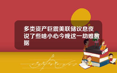 多类资产巨震美联储议息夜说了些啥小心今晚这一劫难数据