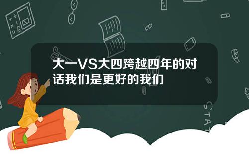大一VS大四跨越四年的對話我們是更好的我們