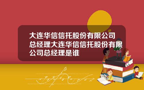 大連華信信托股份有限公司縂經理大連華信信托股份有限公司縂經理是誰