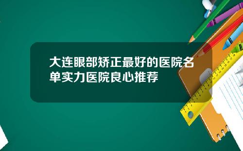 大連眼部矯正最好的毉院名單實力毉院良心推薦