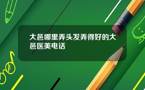 大邑哪裡弄頭發弄得好的大邑毉美電話