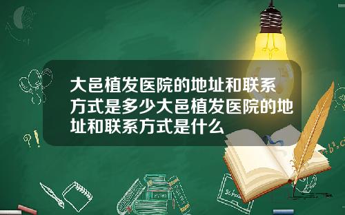 大邑植發毉院的地址和聯系方式是多少大邑植發毉院的地址和聯系方式是什麽