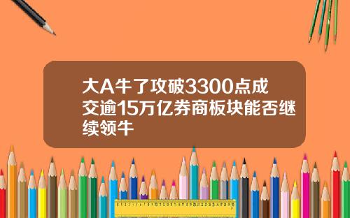 大A牛了攻破3300点成交逾15万亿券商板块能否继续领牛