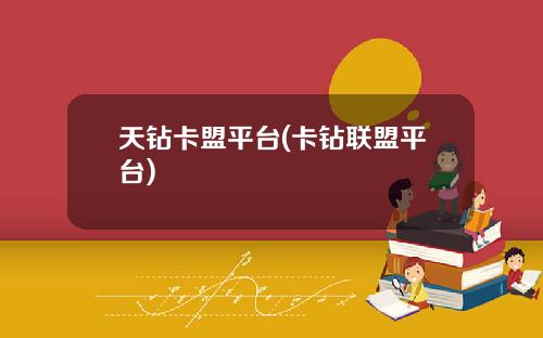 天鑽卡盟平台(卡鑽聯盟平台)