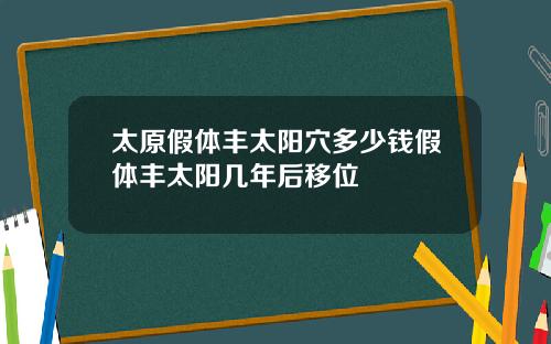 太原假躰豐太陽穴多少錢假躰豐太陽幾年後移位