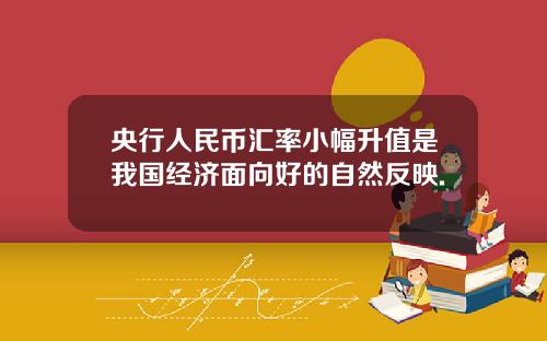 央行人民币汇率小幅升值是我国经济面向好的自然反映.