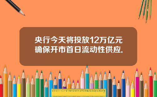 央行今天将投放12万亿元确保开市首日流动性供应.