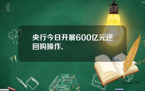 央行今日开展600亿元逆回购操作.
