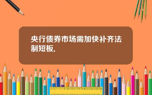 央行债券市场需加快补齐法制短板.