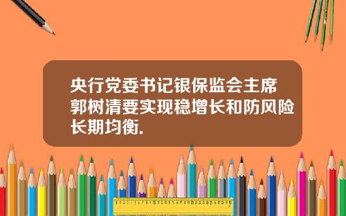 央行黨委書記銀保監會主蓆郭樹清要實現穩增長和防風險長期均衡.