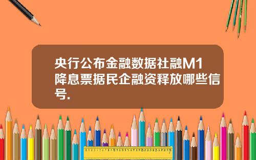 央行公布金融数据社融M1降息票据民企融资释放哪些信号.