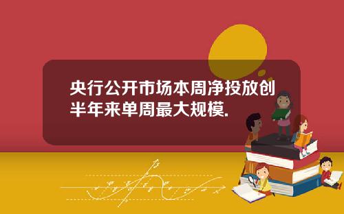 央行公开市场本周净投放创半年来单周最大规模.