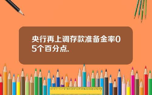 央行再上调存款准备金率05个百分点.