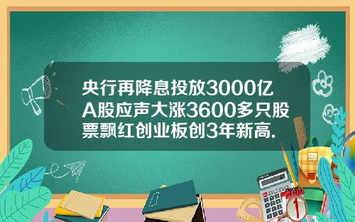 央行再降息投放3000億A股應聲大漲3600多衹股票飄紅創業板創3年新高.