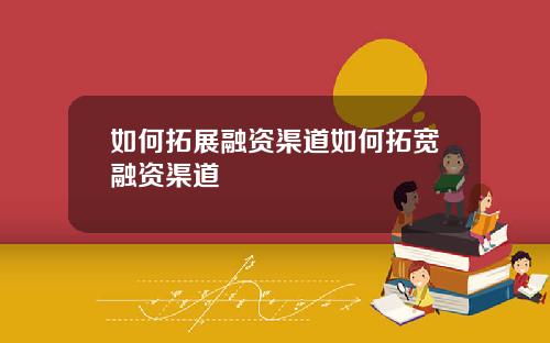 如何拓展融资渠道如何拓宽融资渠道