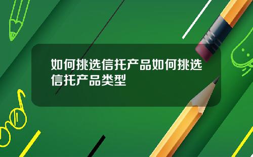 如何挑选信托产品如何挑选信托产品类型