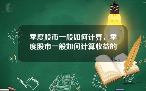 季度股市一般如何计算，季度股市一般如何计算收益的