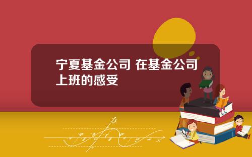 甯夏基金公司 在基金公司上班的感受