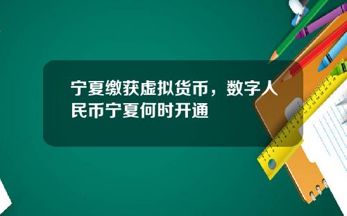 宁夏缴获虚拟货币，数字人民币宁夏何时开通