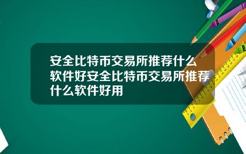 安全比特幣交易所推薦什麽軟件好安全比特幣交易所推薦什麽軟件好用