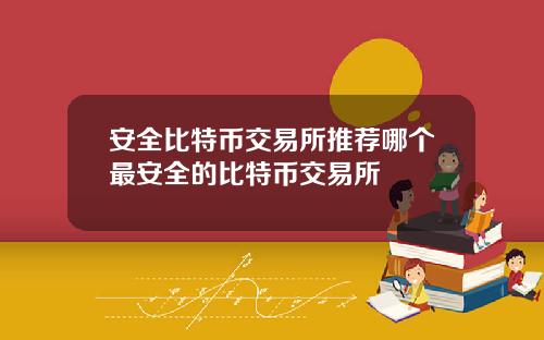 安全比特币交易所推荐哪个最安全的比特币交易所