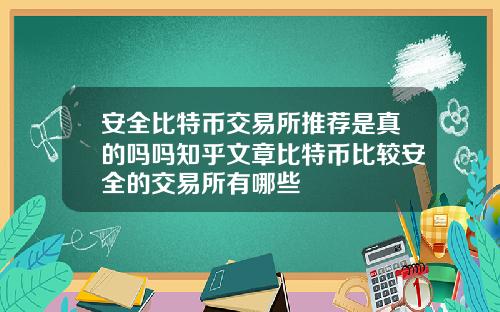 安全比特币交易所推荐是真的吗吗知乎文章比特币比较安全的交易所有哪些