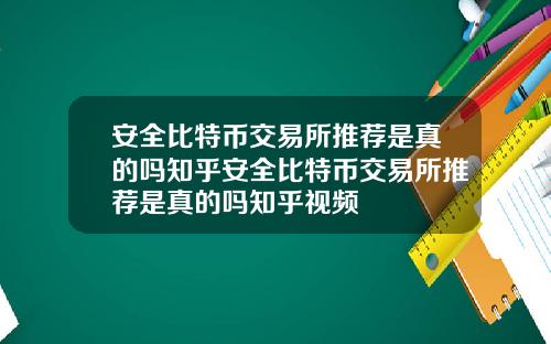 安全比特币交易所推荐是真的吗知乎安全比特币交易所推荐是真的吗知乎视频