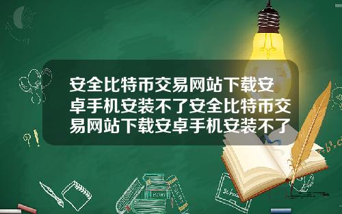 安全比特幣交易網站下載安卓手機安裝不了安全比特幣交易網站下載安卓手機安裝不了怎麽辦