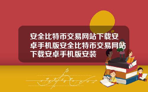 安全比特币交易网站下载安卓手机版安全比特币交易网站下载安卓手机版安装