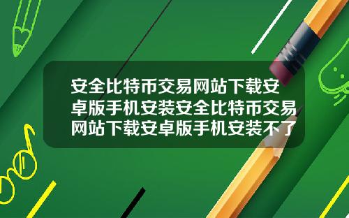 安全比特幣交易網站下載安卓版手機安裝安全比特幣交易網站下載安卓版手機安裝不了