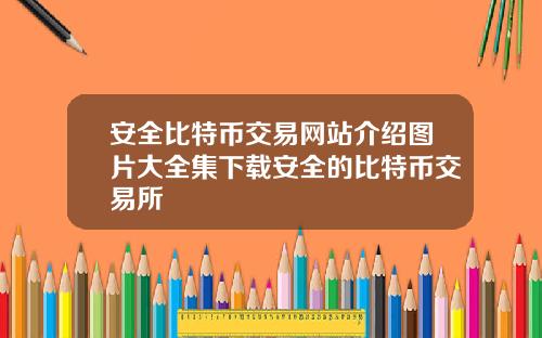 安全比特幣交易網站介紹圖片大全集下載安全的比特幣交易所