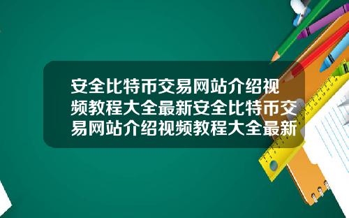安全比特币交易网站介绍视频教程大全最新安全比特币交易网站介绍视频教程大全最新版