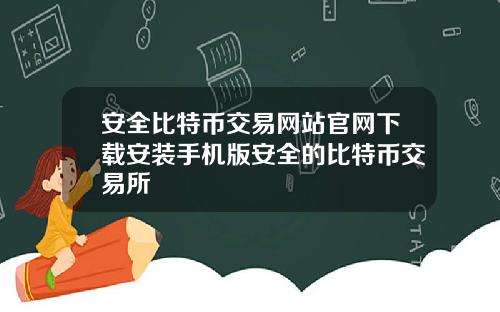 安全比特币交易网站官网下载安装手机版安全的比特币交易所
