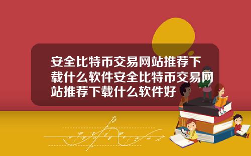安全比特幣交易網站推薦下載什麽軟件安全比特幣交易網站推薦下載什麽軟件好