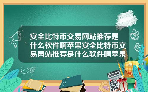安全比特幣交易網站推薦是什麽軟件啊蘋果安全比特幣交易網站推薦是什麽軟件啊蘋果版